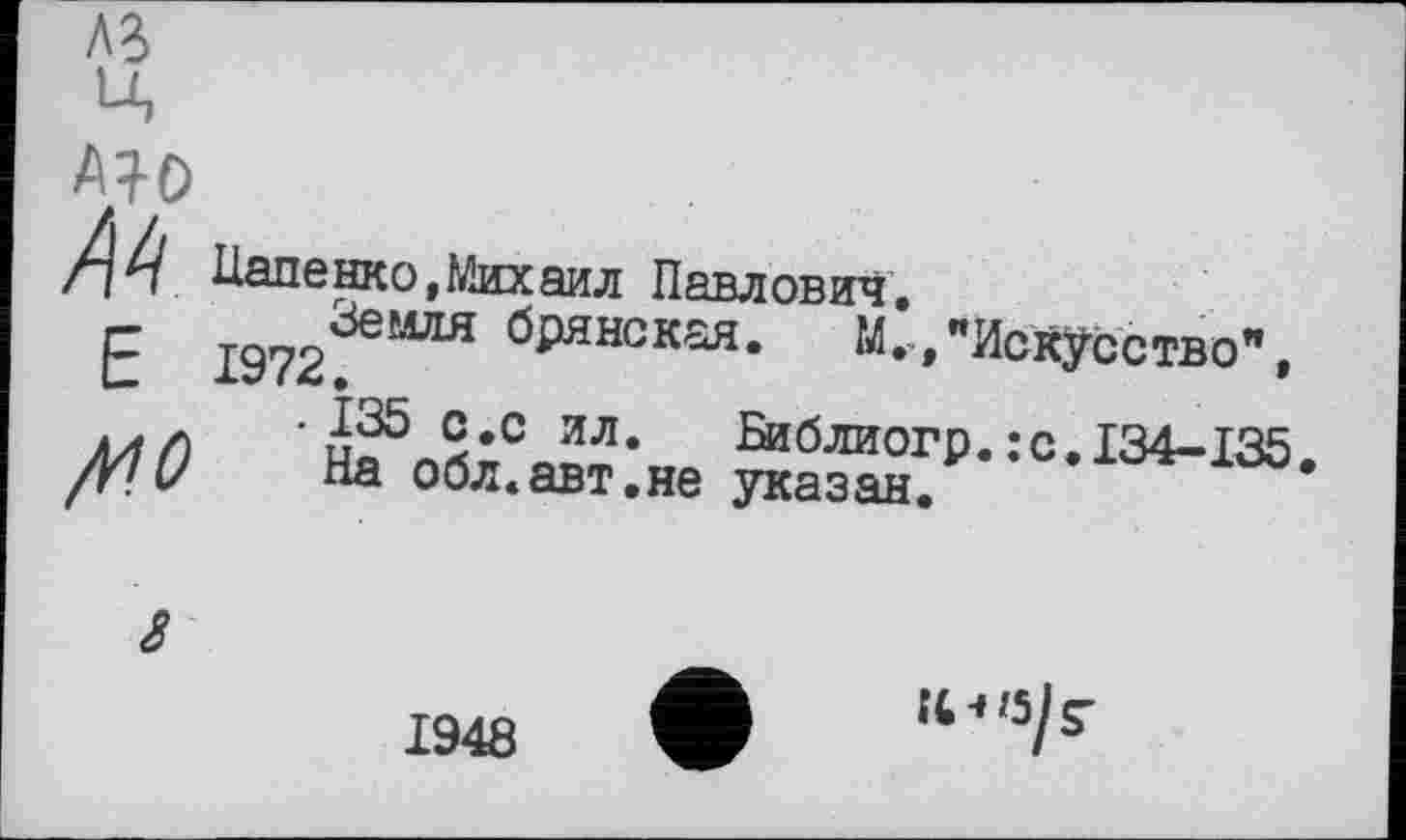 ﻿two
/\^{ Папенко,Михаил Павлович,
Е 1972^°* брянская- М.,"Искусство", ЛЛ/) 'и55Л2вСил* Виблиогр. :c.I34-I35. /Y!U На обл.авт.не указан.
£
1948
